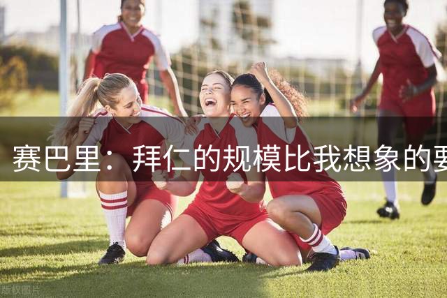 赛巴里：拜仁的规模比我想象的要大；学会德语是我的目标之一